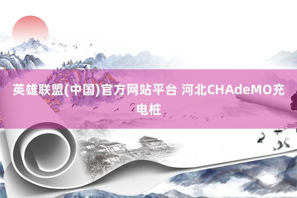英雄联盟(中国)官方网站平台 河北CHAdeMO充电桩