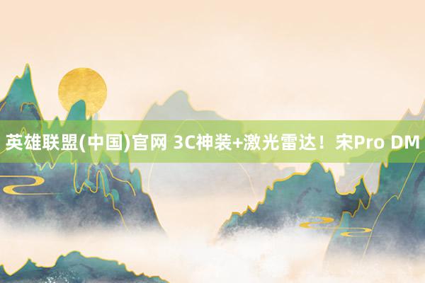 英雄联盟(中国)官网 3C神装+激光雷达！宋Pro DM