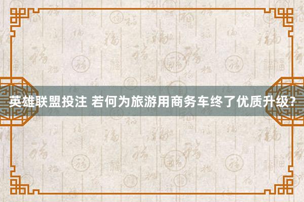 英雄联盟投注 若何为旅游用商务车终了优质升级？