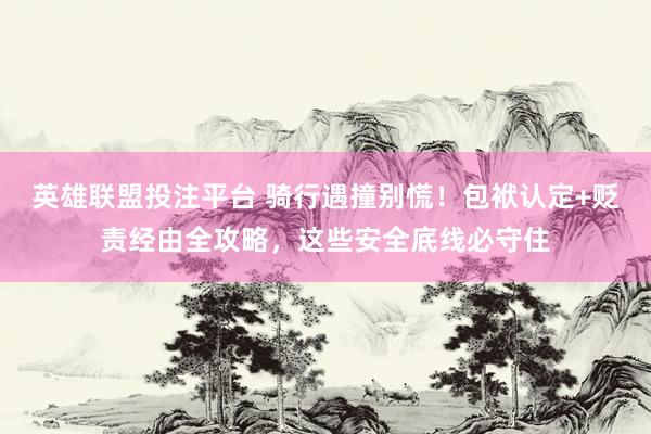 英雄联盟投注平台 骑行遇撞别慌！包袱认定+贬责经由全攻略，这些安全底线必守住