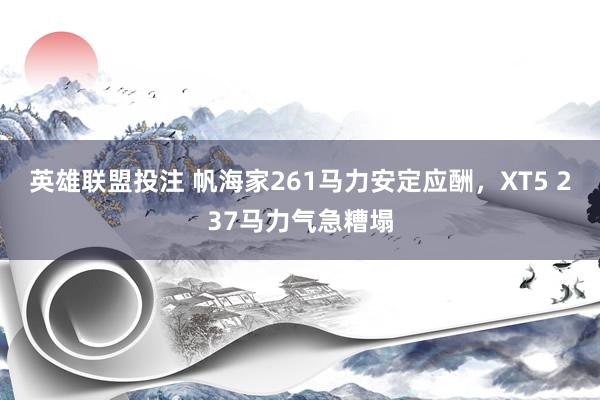 英雄联盟投注 帆海家261马力安定应酬，XT5 237马力气急糟塌