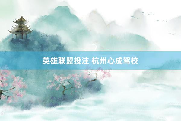 英雄联盟投注 杭州心成驾校
