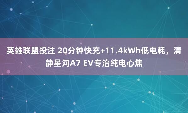 英雄联盟投注 20分钟快充+11.4kWh低电耗，清静星河A7 EV专治纯电心焦