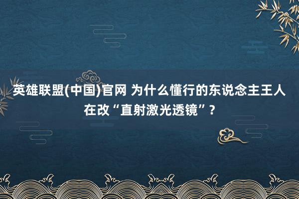 英雄联盟(中国)官网 为什么懂行的东说念主王人在改“直射激光透镜”？