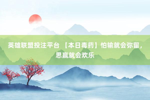 英雄联盟投注平台 【本日毒药】怕输就会弥留，思赢就会欢乐