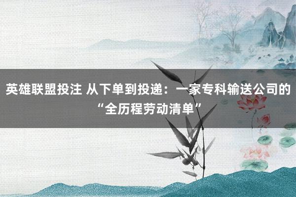 英雄联盟投注 从下单到投递：一家专科输送公司的“全历程劳动清单”