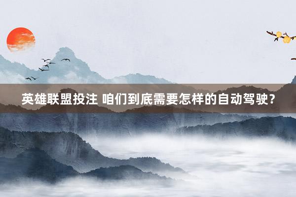 英雄联盟投注 咱们到底需要怎样的自动驾驶？