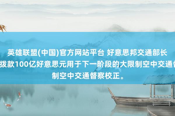 英雄联盟(中国)官方网站平台 好意思邦交通部长但愿国会拨款100亿好意思元用于下一阶段的大限制空中交通督察校正。