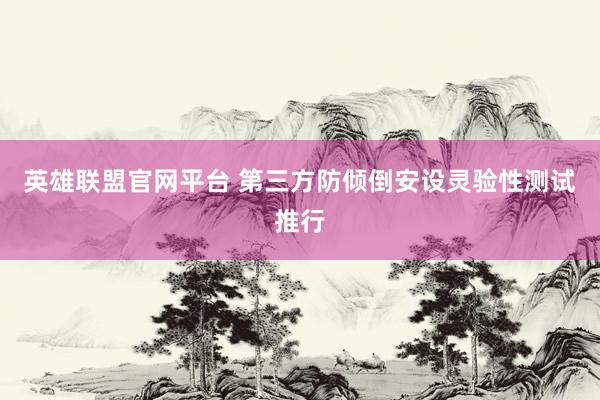 英雄联盟官网平台 第三方防倾倒安设灵验性测试推行