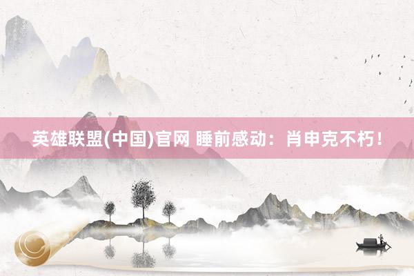 英雄联盟(中国)官网 睡前感动：肖申克不朽！