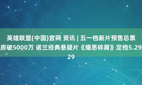 英雄联盟(中国)官网 资讯 | 五一档新片预售总票房破5000万 诺兰经典悬疑片《缅思碎屑》定档5.29
