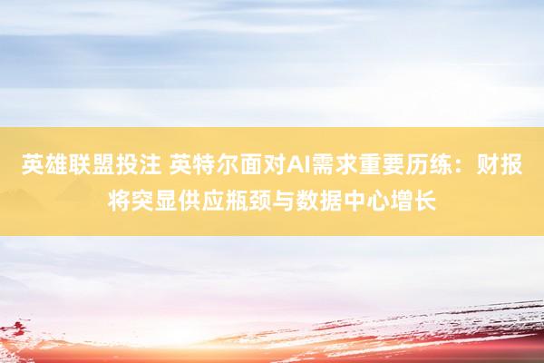 英雄联盟投注 英特尔面对AI需求重要历练：财报将突显供应瓶颈与数据中心增长