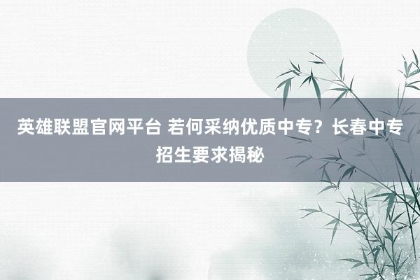 英雄联盟官网平台 若何采纳优质中专？长春中专招生要求揭秘