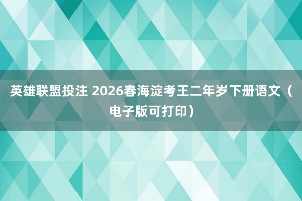 英雄联盟投注 2026春海淀考王二年岁下册语文（电子版可打印）