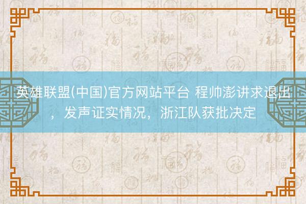 英雄联盟(中国)官方网站平台 程帅澎讲求退出，发声证实情况，浙江队获批决定