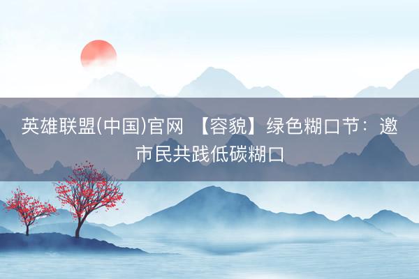 英雄联盟(中国)官网 【容貌】绿色糊口节：邀市民共践低碳糊口
