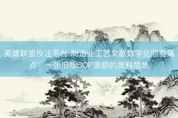 英雄联盟投注平台 制造业工艺文献数字化照看痛点：一张旧版SOP激励的质料危急